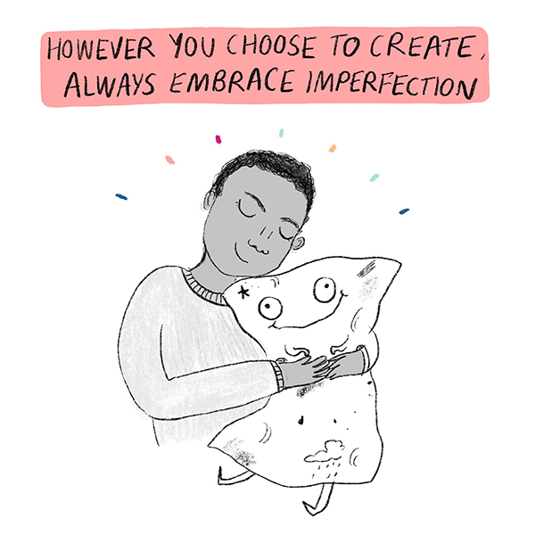 Comic panel 4: A person happily snuggles with a slightly-messy-but-loved page of creativity. The text above reads: "However you choose to create, always embrace imperfection."