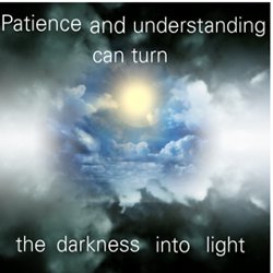 Patience and understanding can turn the darkness into light