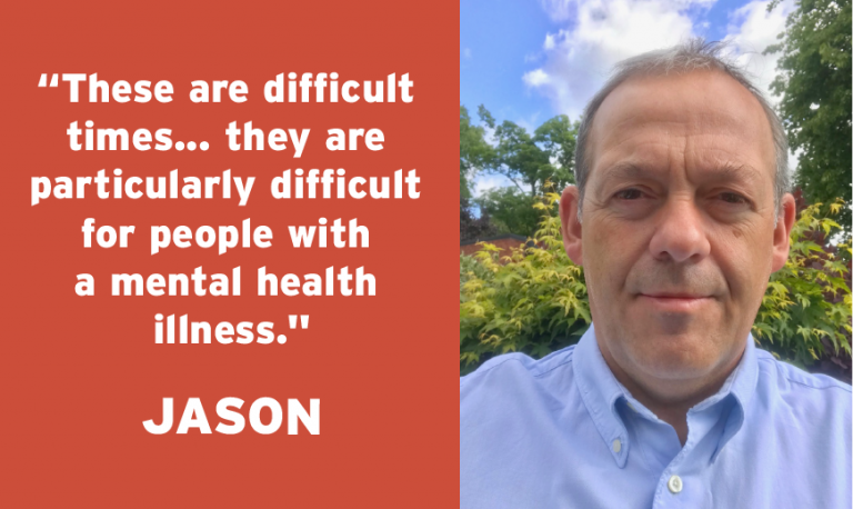 Jason's Story These are difficult  times... they are  particularly difficult  for people with  a mental health  illness.