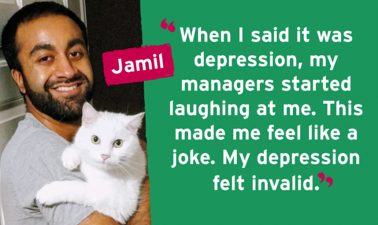 When I said it was depression, my managers started laughing at me. This made me feel like a joke. My depression felt invalid.